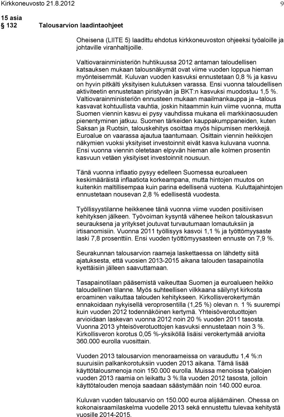 Kuluvan vuoden kasvuksi ennustetaan 0,8 % ja kasvu on hyvin pitkälti yksityisen kulutuksen varassa. Ensi vuonna taloudellisen aktiviteetin ennustetaan piristyvän ja BKT:n kasvuksi muodostuu 1,5 %.