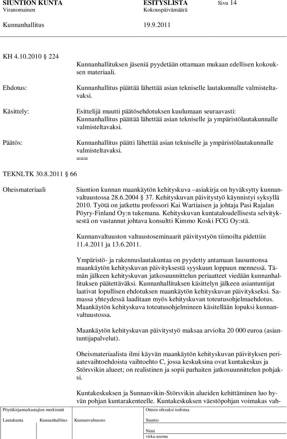 päätti lähettää asian tekniselle ja ympäristölautakunnalle valmisteltavaksi. === TEKNLTK 30.8.2011 66 Oheismateriaali n kunnan maankäytön kehityskuva asiakirja on hyväksytty kunnanvaltuustossa 28.6.2004 37.