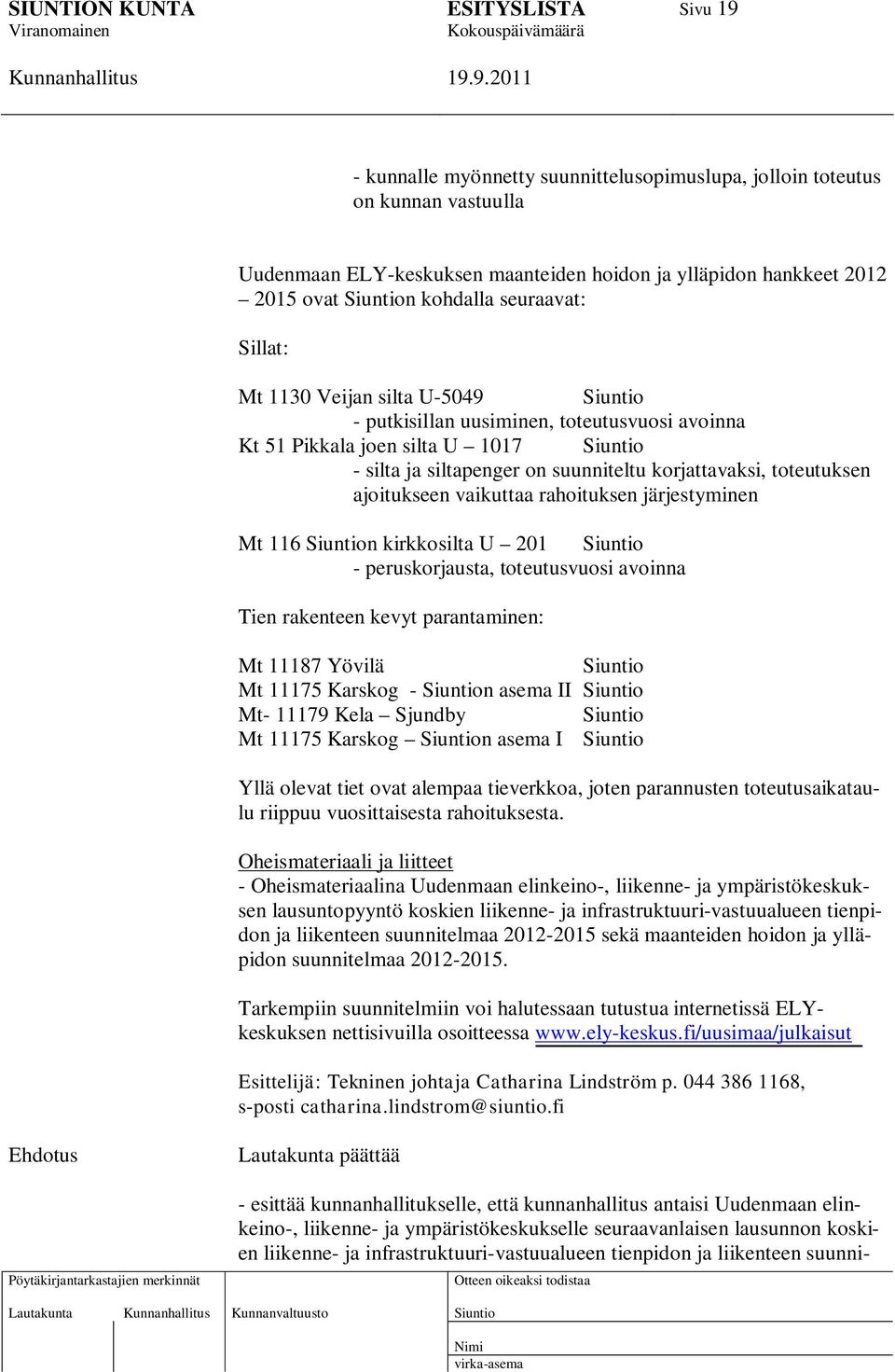 rahoituksen järjestyminen Mt 116 n kirkkosilta U 201 - peruskorjausta, toteutusvuosi avoinna Tien rakenteen kevyt parantaminen: Mt 11187 Yövilä Mt 11175 Karskog - n asema II Mt- 11179 Kela Sjundby Mt