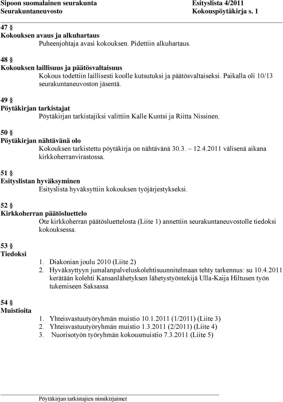 49 Pöytäkirjan tarkistajat Pöytäkirjan tarkistajiksi valittiin Kalle Kuntsi ja Riitta Nissinen. 50 Pöytäkirjan nähtävänä olo Kokouksen tarkistettu pöytäkirja on nähtävänä 30.3. 12.4.2011 välisenä aikana kirkkoherranvirastossa.