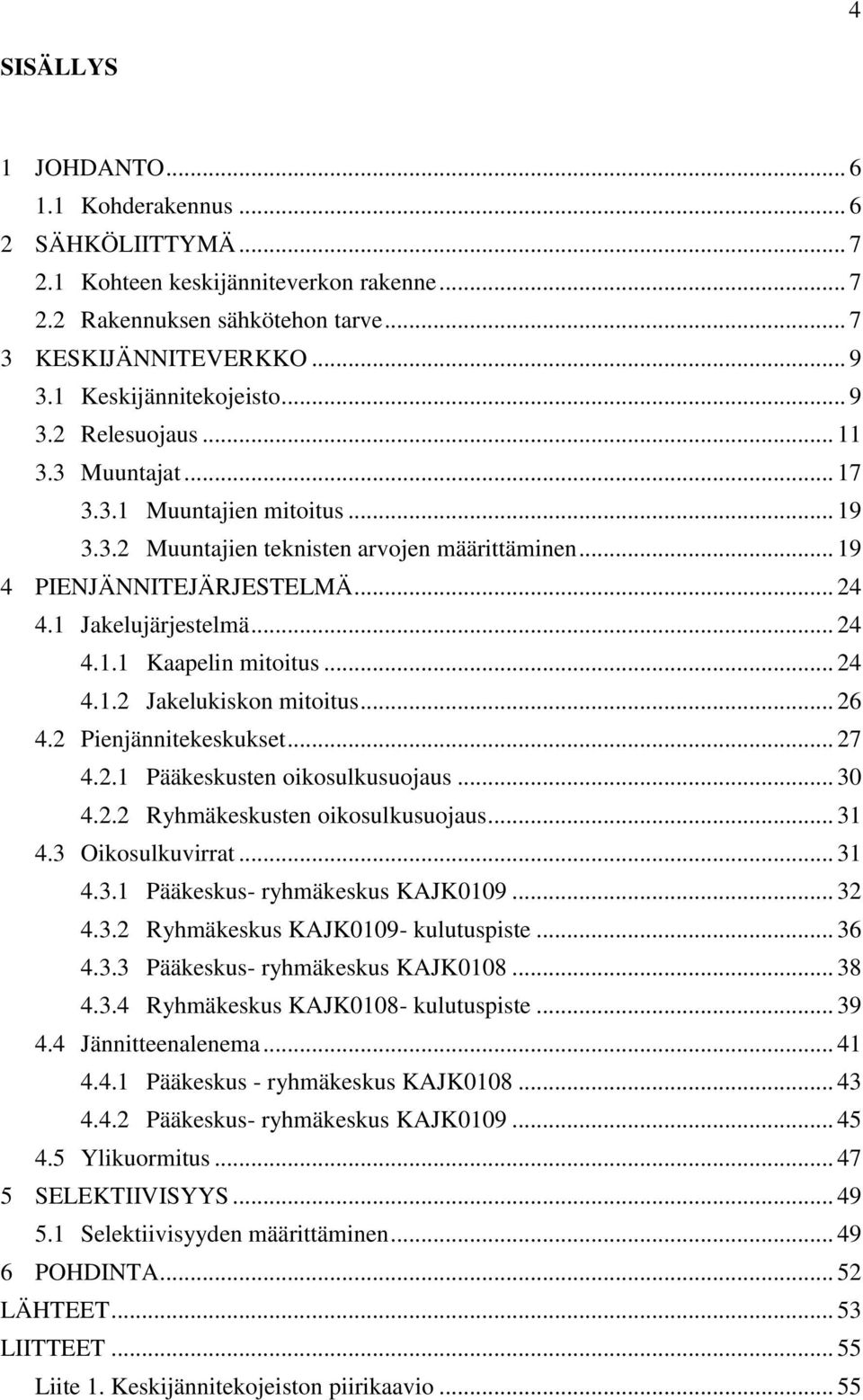 1 Jakelujärjestelmä... 24 4.1.1 Kaapelin mitoitus... 24 4.1.2 Jakelukiskon mitoitus... 26 4.2 Pienjännitekeskukset... 27 4.2.1 Pääkeskusten oikosulkusuojaus... 30 4.2.2 Ryhmäkeskusten oikosulkusuojaus.