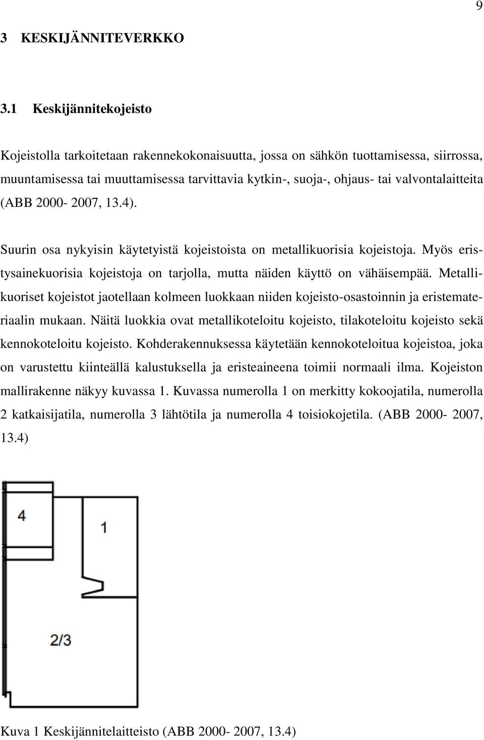 (ABB 2000-2007, 13.4). Suurin osa nykyisin käytetyistä kojeistoista on metallikuorisia kojeistoja. Myös eristysainekuorisia kojeistoja on tarjolla, mutta näiden käyttö on vähäisempää.