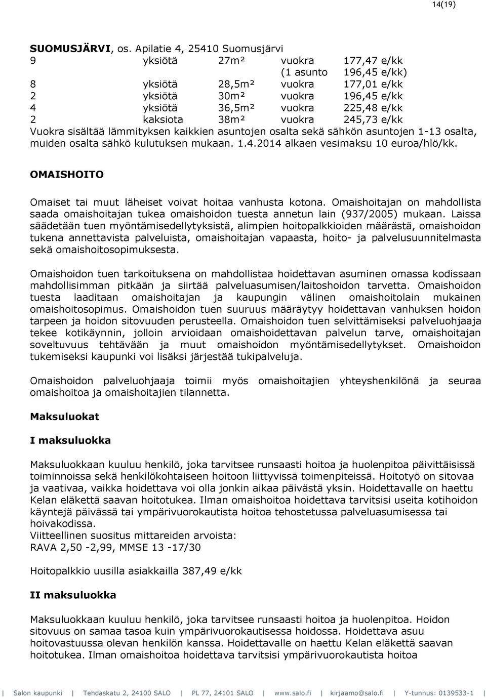 kaksiota 38m² vuokra 245,73 e/kk Vuokra sisältää lämmityksen kaikkien asuntojen osalta sekä sähkön asuntojen 1-13 osalta, muiden osalta sähkö kulutuksen mukaan. 1.4.2014 alkaen vesimaksu 10 euroa/hlö/kk.