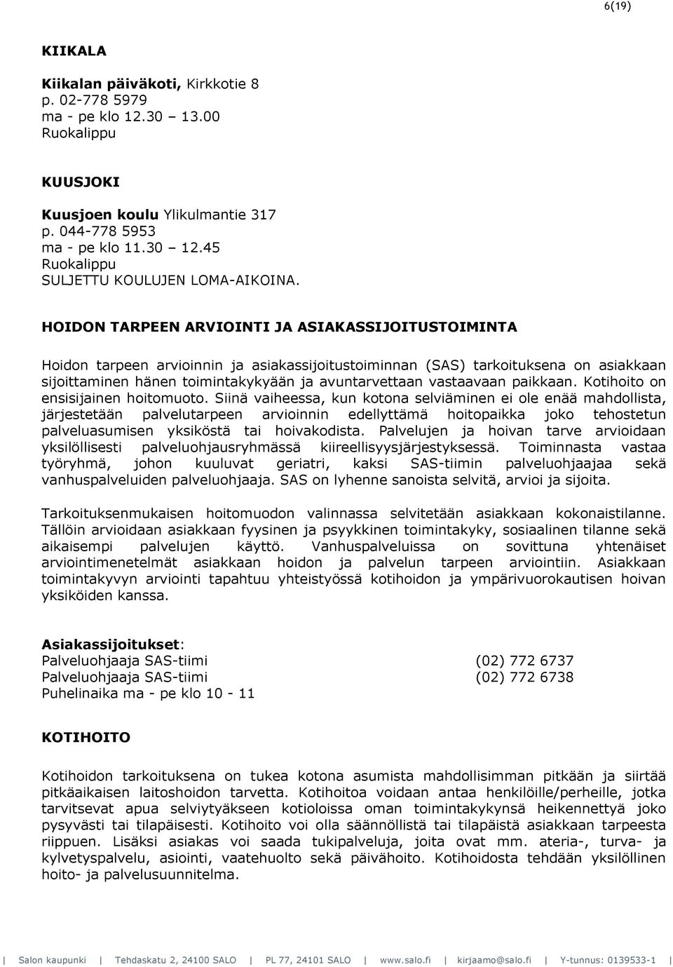 HOIDON TARPEEN ARVIOINTI JA ASIAKASSIJOITUSTOIMINTA Hoidon tarpeen arvioinnin ja asiakassijoitustoiminnan (SAS) tarkoituksena on asiakkaan sijoittaminen hänen toimintakykyään ja avuntarvettaan