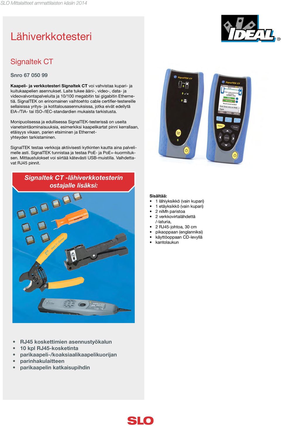 SignalTEK on erinomainen vaihtoehto cable certifier-testereille sellaisissa yritys- ja kotitalousasennuksissa, jotka eivät edellytä EIA-/TIA- tai ISO-/IEC-standardien mukaista tarkistusta.