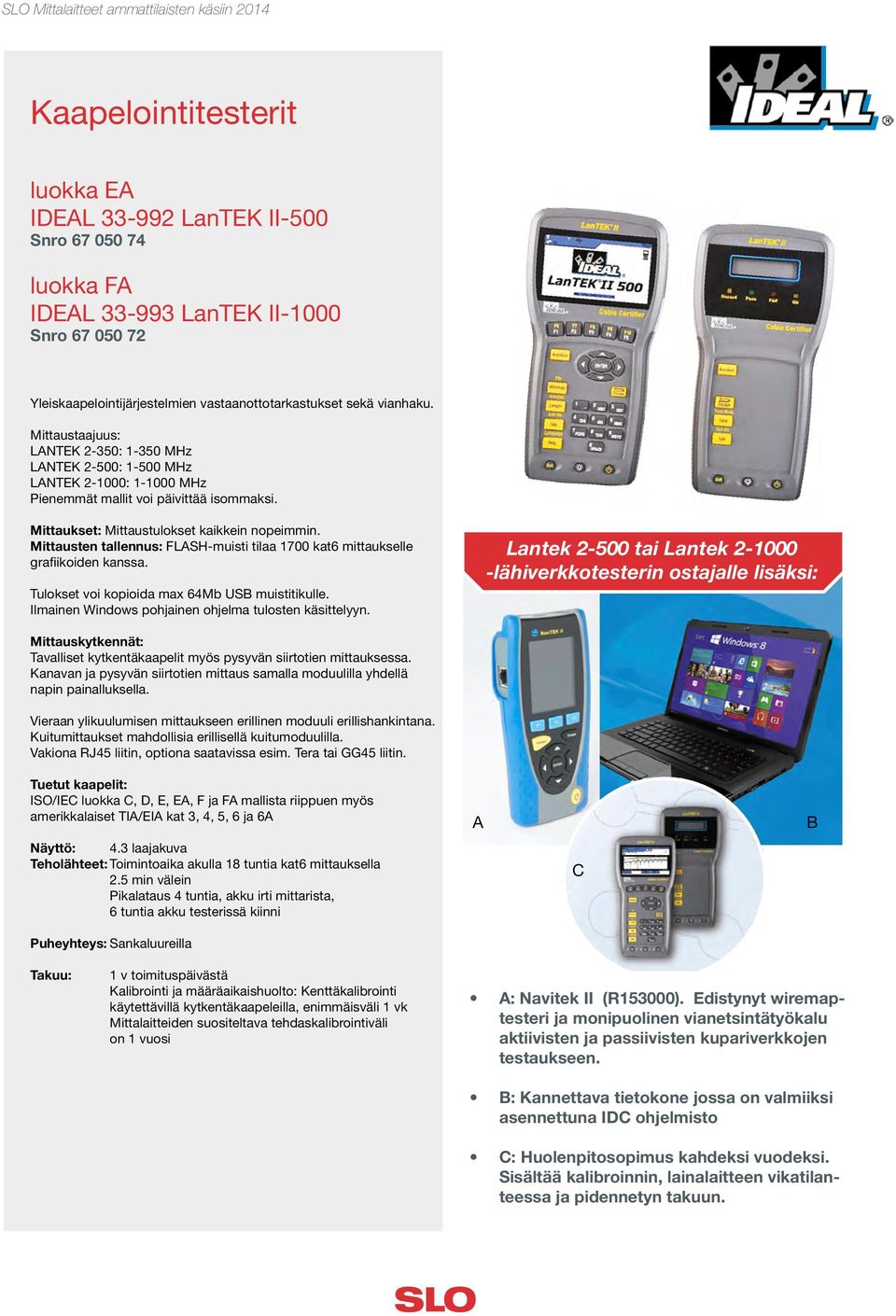 Mittausten tallennus: FLASH-muisti tilaa 1700 kat6 mittaukselle grafiikoiden kanssa. Tulokset voi kopioida max 64Mb USB muistitikulle. Ilmainen Windows pohjainen ohjelma tulosten käsittelyyn.