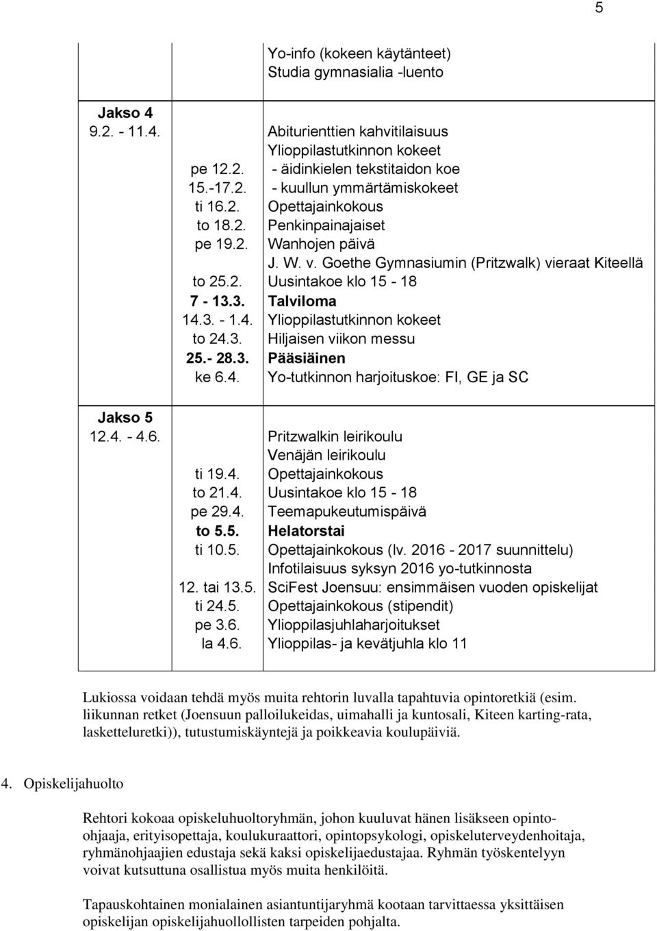 3. - 1.4. Ylioppilastutkinnon kokeet to 24.3. Hiljaisen viikon messu 25.- 28.3. Pääsiäinen ke 6.4. Yo-tutkinnon harjoituskoe: FI, GE ja SC Jakso 5 12.4. - 4.6. Pritzwalkin leirikoulu Venäjän leirikoulu ti 19.