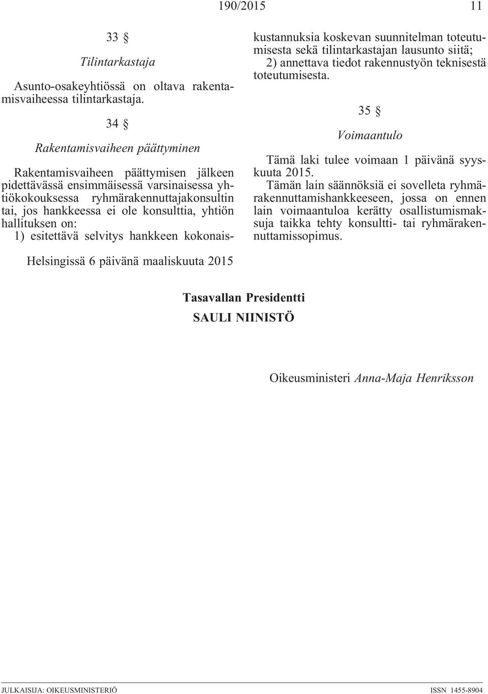 yhtiön hallituksen on: 1) esitettävä selvitys hankkeen kokonaiskustannuksia koskevan suunnitelman toteutumisesta sekä tilintarkastajan lausunto siitä; 2) annettava tiedot rakennustyön teknisestä