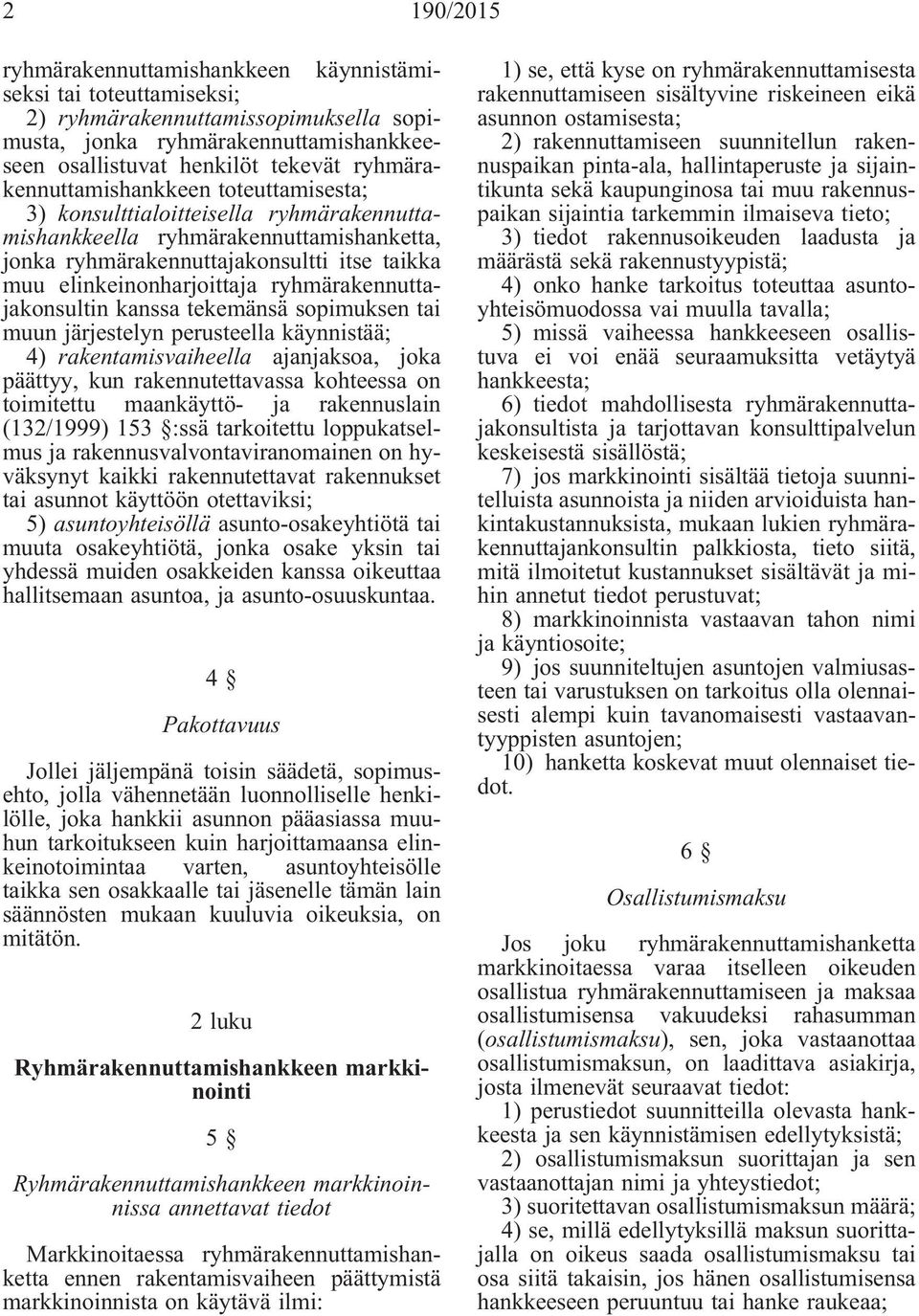 ryhmärakennuttajakonsultin kanssa tekemänsä sopimuksen tai muun järjestelyn perusteella käynnistää; 4) rakentamisvaiheella ajanjaksoa, joka päättyy, kun rakennutettavassa kohteessa on toimitettu