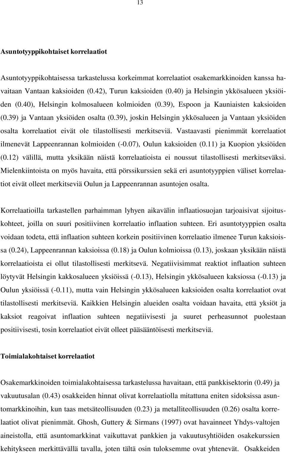 39), joskin Helsingin ykkösalueen ja Vantaan yksiöiden osalta korrelaatiot eivät ole tilastollisesti merkitseviä. Vastaavasti pienimmät korrelaatiot ilmenevät Lappeenrannan kolmioiden (-0.