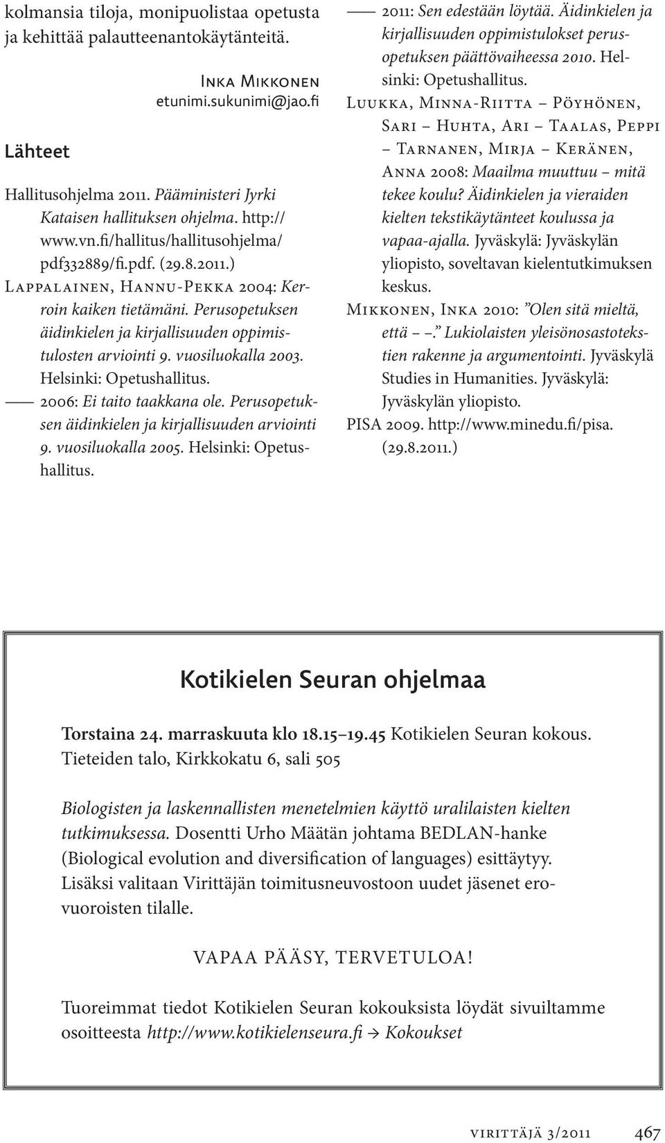 Perusopetuksen äidinkielen ja kirjallisuuden oppimistulosten arviointi 9. vuosiluokalla 2003. Helsinki: Opetushallitus. 2006: Ei taito taakkana ole.