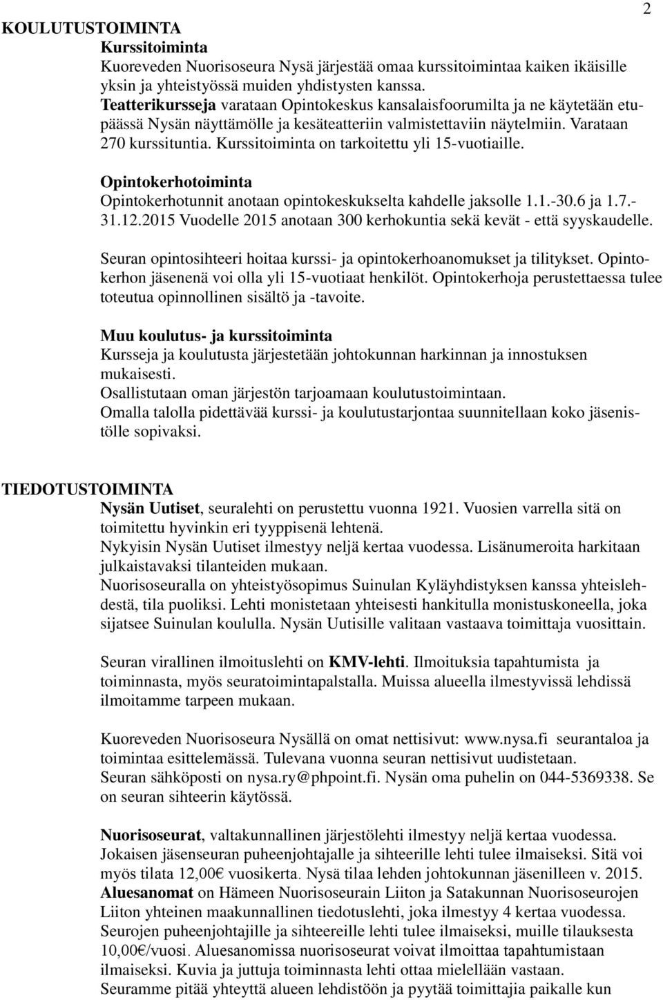 Kurssitoiminta on tarkoitettu yli 15-vuotiaille. Opintokerhotoiminta Opintokerhotunnit anotaan opintokeskukselta kahdelle jaksolle 1.1.-30.6 ja 1.7.- 31.12.