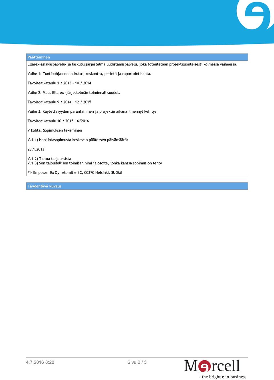 Tavoiteaikataulu 9 / 2014 12 / 2015 Vaihe 3: Käytettävyyden parantaminen ja projektin aikana ilmennyt kehitys. Tavoiteaikataulu 10 / 2015 6/2016 V kohta: Sopimuksen tekeminen V.1.1) Hankintasopimusta koskevan päätöksen päivämäärä: 23.