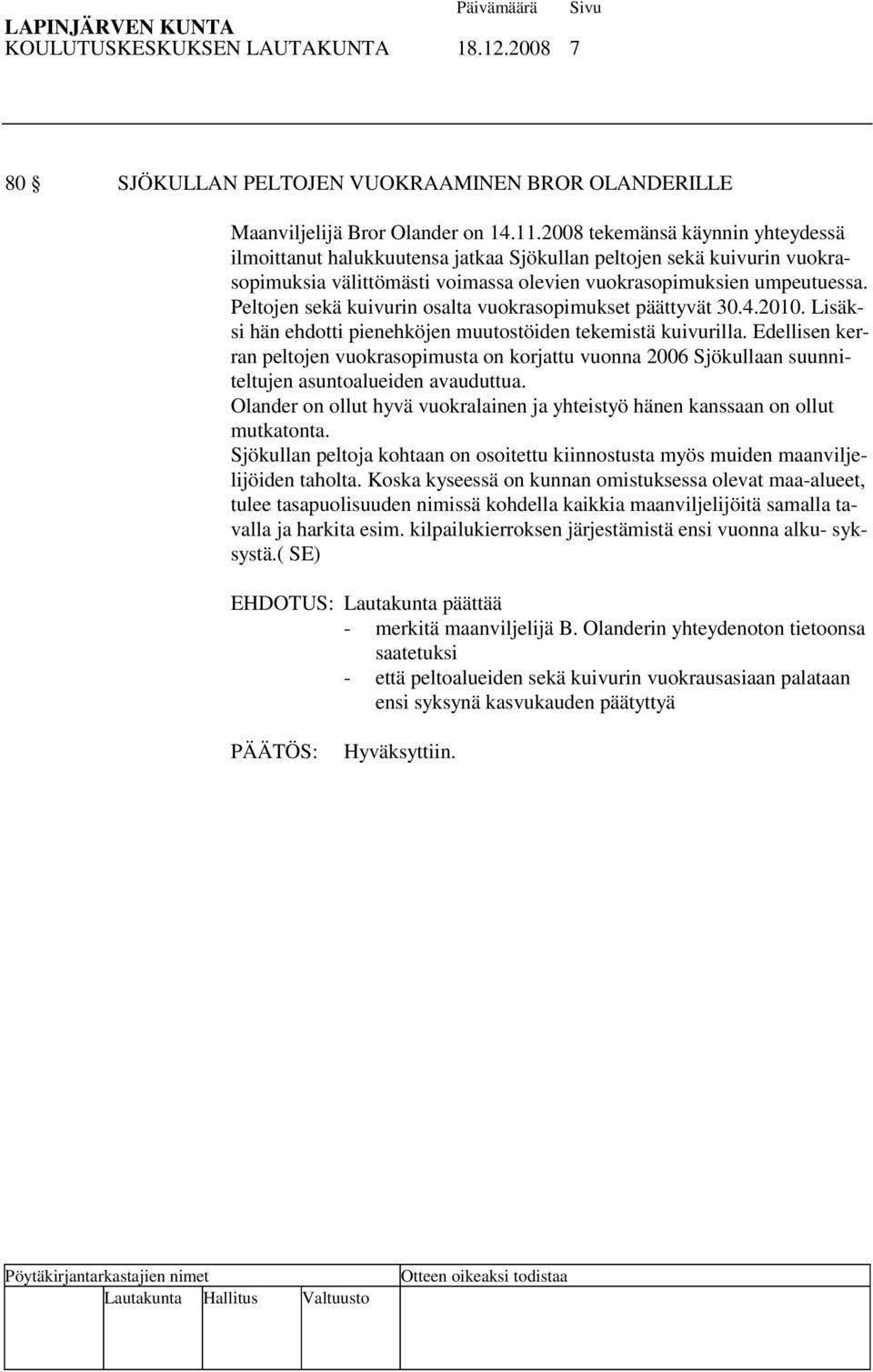 Peltojen sekä kuivurin osalta vuokrasopimukset päättyvät 30.4.2010. Lisäksi hän ehdotti pienehköjen muutostöiden tekemistä kuivurilla.