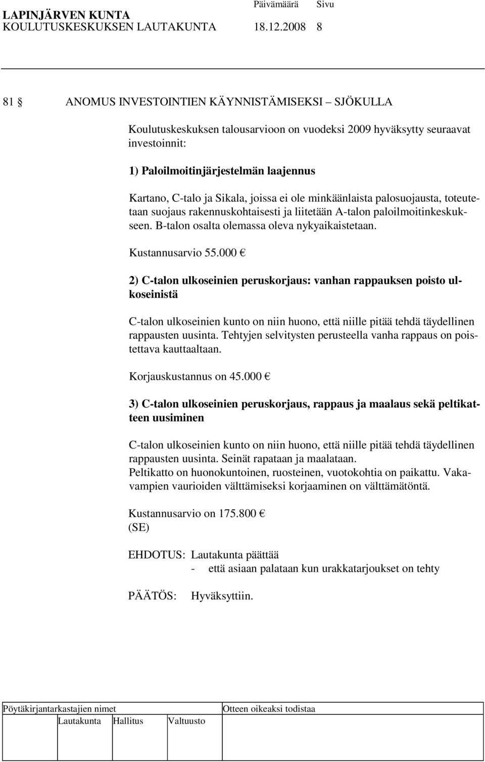 Sikala, joissa ei ole minkäänlaista palosuojausta, toteutetaan suojaus rakennuskohtaisesti ja liitetään A-talon paloilmoitinkeskukseen. B-talon osalta olemassa oleva nykyaikaistetaan.