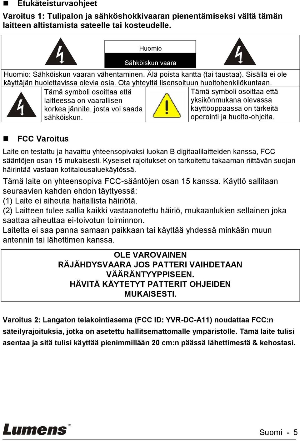 Tämä symboli osoittaa että Tämä symboli osoittaa että laitteessa on vaarallisen yksikönmukana olevassa korkea jännite, josta voi saada käyttöoppaassa on tärkeitä sähköiskun.