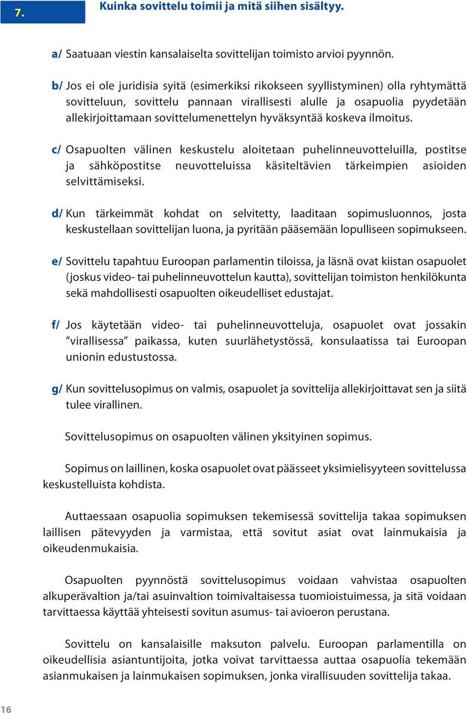 hyväksyntää koskeva ilmoitus. c/ Osapuolten välinen keskustelu aloitetaan puhelinneuvotteluilla, postitse ja sähköpostitse neuvotteluissa käsiteltävien tärkeimpien asioiden selvittämiseksi.