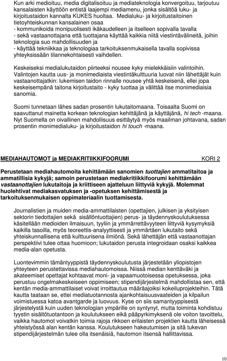 niitä viestintävälineitä, joihin teknologia suo mahdollisuuden ja - käyttää tekniikkaa ja teknologiaa tarkoituksenmukaisella tavalla sopivissa yhteyksissään tilannekohtaisesti vaihdellen.