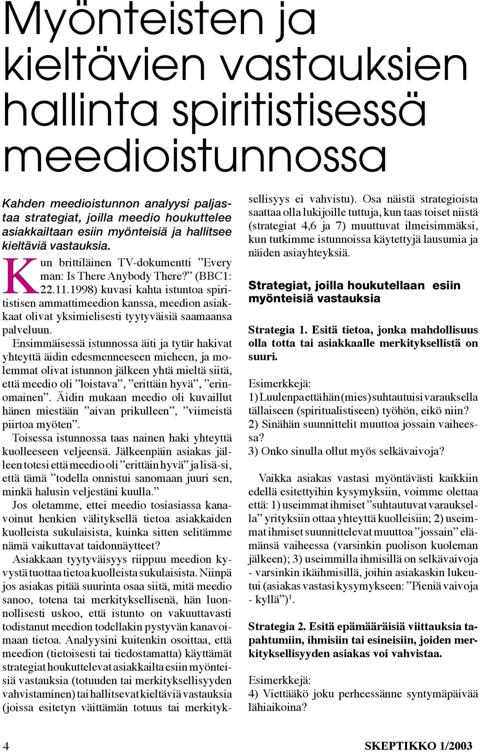 1998) kuvasi kahta istuntoa spiritistisen ammattimeedion kanssa, meedion asiakkaat olivat yksimielisesti tyytyväisiä saamaansa palveluun.