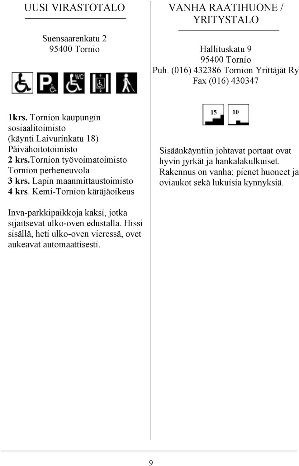 Lapin maanmittaustoimisto 4 krs. Kemi-Tornion käräjäoikeus 15 10 Sisäänkäyntiin johtavat portaat ovat hyvin jyrkät ja hankalakulkuiset.