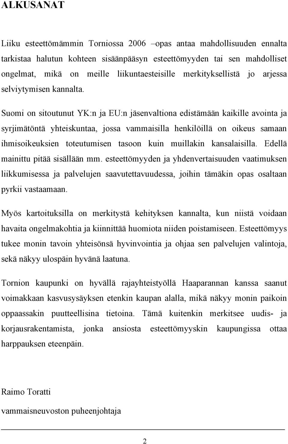 Suomi on sitoutunut YK:n ja EU:n jäsenvaltiona edistämään kaikille avointa ja syrjimätöntä yhteiskuntaa, jossa vammaisilla henkilöillä on oikeus samaan ihmisoikeuksien toteutumisen tasoon kuin