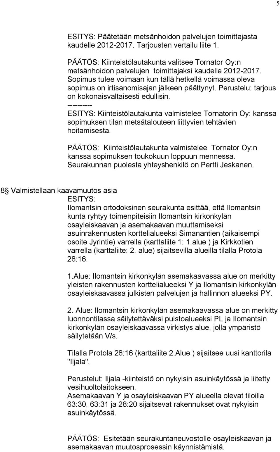 Sopimus tulee voimaan kun tällä hetkellä voimassa oleva sopimus on irtisanomisajan jälkeen päättynyt. Perustelu: tarjous on kokonaisvaltaisesti edullisin.