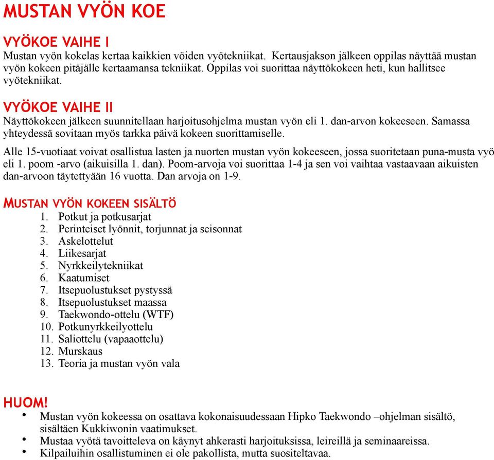 Samassa yhteydessä sovitaan myös tarkka päivä kokeen suorittamiselle. Alle 15-vuotiaat voivat osallistua lasten ja nuorten mustan vyön kokeeseen, jossa suoritetaan puna-musta vyö eli 1.