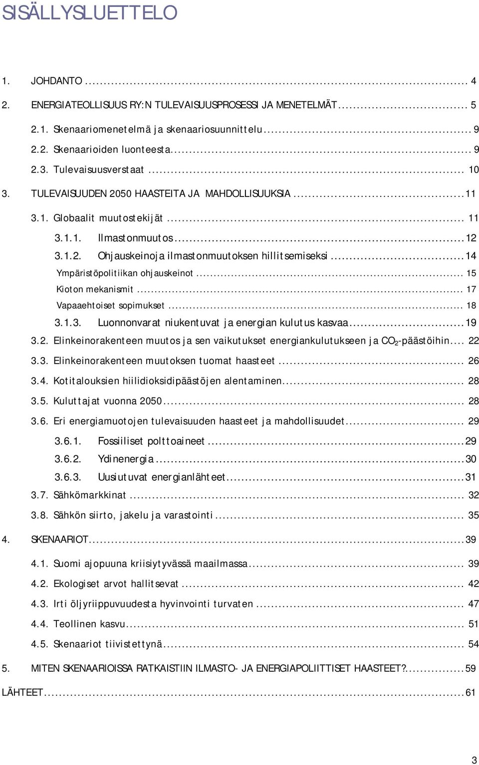 ..14 Ympäristöpolitiikan ohjauskeinot... 15 Kioton mekanismit... 17 Vapaaehtoiset sopimukset... 18 3.1.3. Luonnonvarat niukentuvat ja energian kulutus kasvaa...19 3.2.