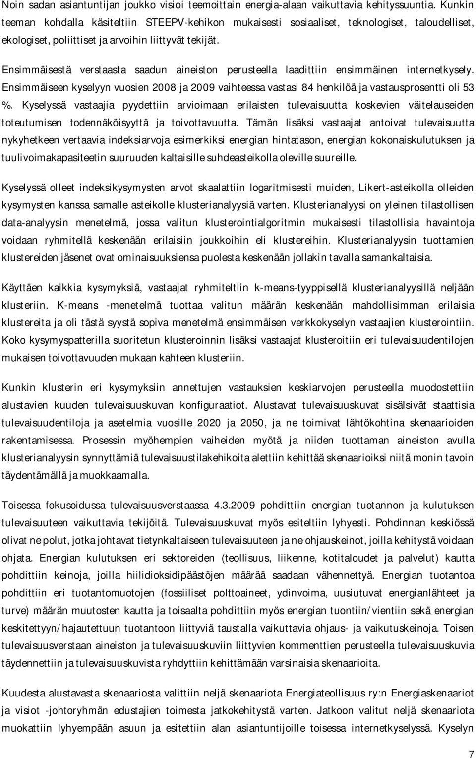 Ensimmäisestä verstaasta saadun aineiston perusteella laadittiin ensimmäinen internetkysely. Ensimmäiseen kyselyyn vuosien 2008 ja 2009 vaihteessa vastasi 84 henkilöä ja vastausprosentti oli 53 %.