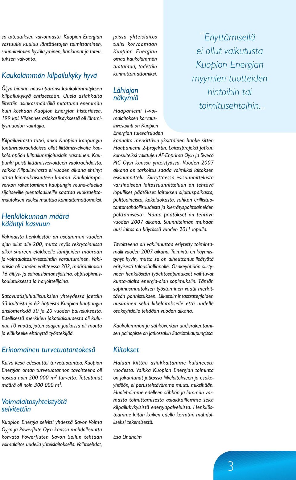 Uusia asiakkaita liitettiin asiakasmäärällä mitattuna enemmän kuin koskaan Kuopion Energian historiassa, 199 kpl. Viidennes asiakaslisäyksestä oli lämmitysmuodon vaihtajia.