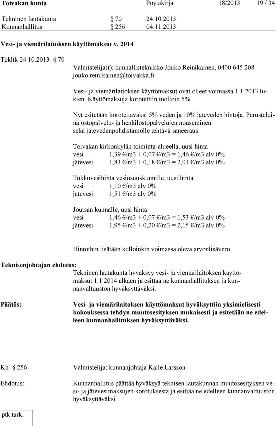 Nyt esitetään korotettavaksi 5% veden ja 10% jäteveden hintoja. Perusteluina ostopalvelu- ja henkilöstöpalvelujen nouseminen sekä jätevedenpuhdistamolle tehtävä saneeraus.