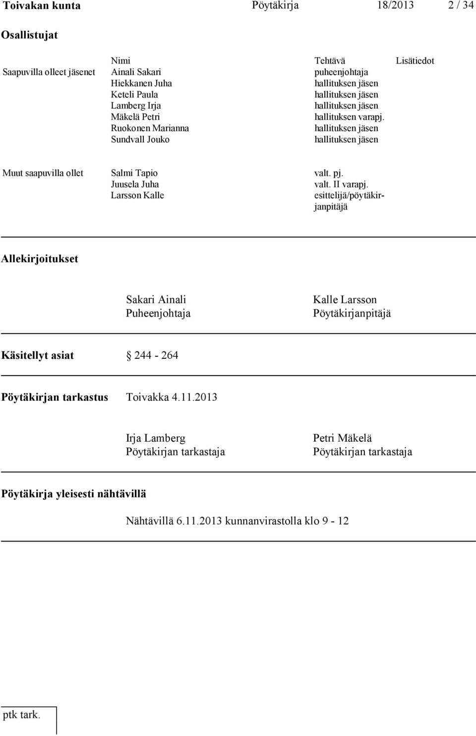 Ruokonen Marianna hallituksen jäsen Sundvall Jouko hallituksen jäsen Muut saapuvilla ollet Salmi Tapio valt. pj. Juusela Juha valt. II varapj.