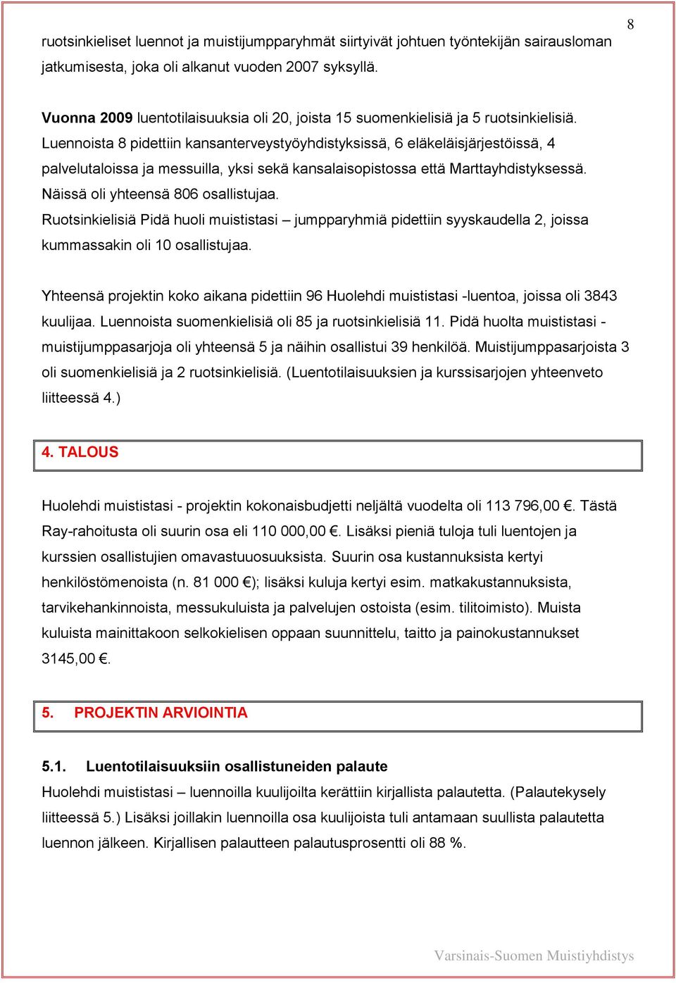 Luennoista 8 pidettiin kansanterveystyöyhdistyksissä, 6 eläkeläisjärjestöissä, 4 palvelutaloissa ja messuilla, yksi sekä kansalaisopistossa että Marttayhdistyksessä.