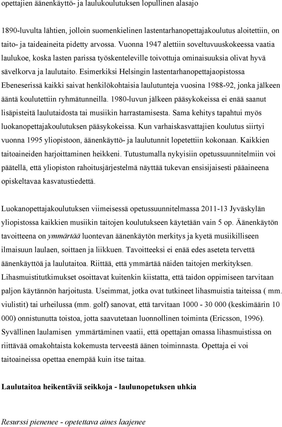 Esimerkiksi Helsingin lastentarhanopettajaopistossa Ebeneserissä kaikki saivat henkilökohtaisia laulutunteja vuosina 1988-92, jonka jälkeen ääntä koulutettiin ryhmätunneilla.