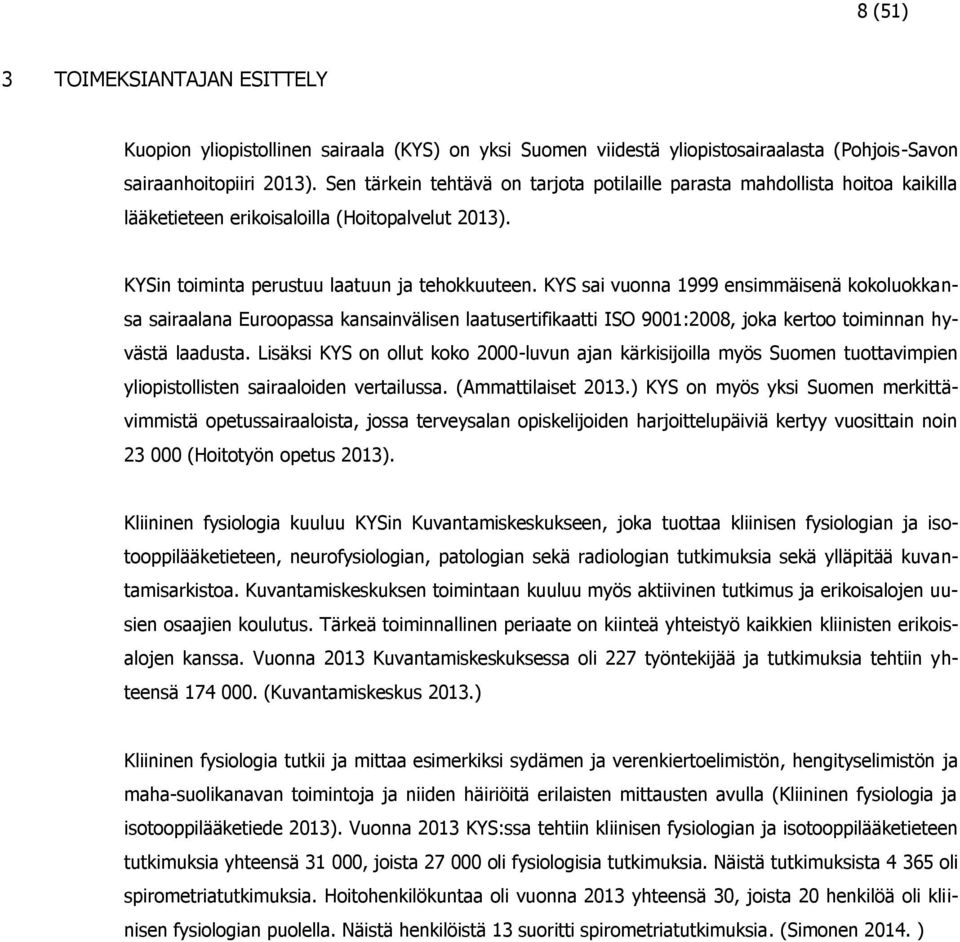 KYS sai vuonna 1999 ensimmäisenä kokoluokkansa sairaalana Euroopassa kansainvälisen laatusertifikaatti ISO 9001:2008, joka kertoo toiminnan hyvästä laadusta.