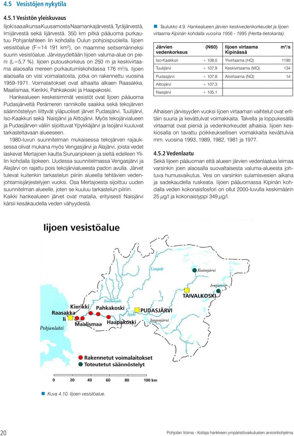 Järvisyydeltään Iijoen valuma-alue on pieni (L=5,7 %). Iijoen putouskorkeus on 250 m ja keskivirtaama alaosalla mereen purkautumiskohdassa 176 m 3 /s.