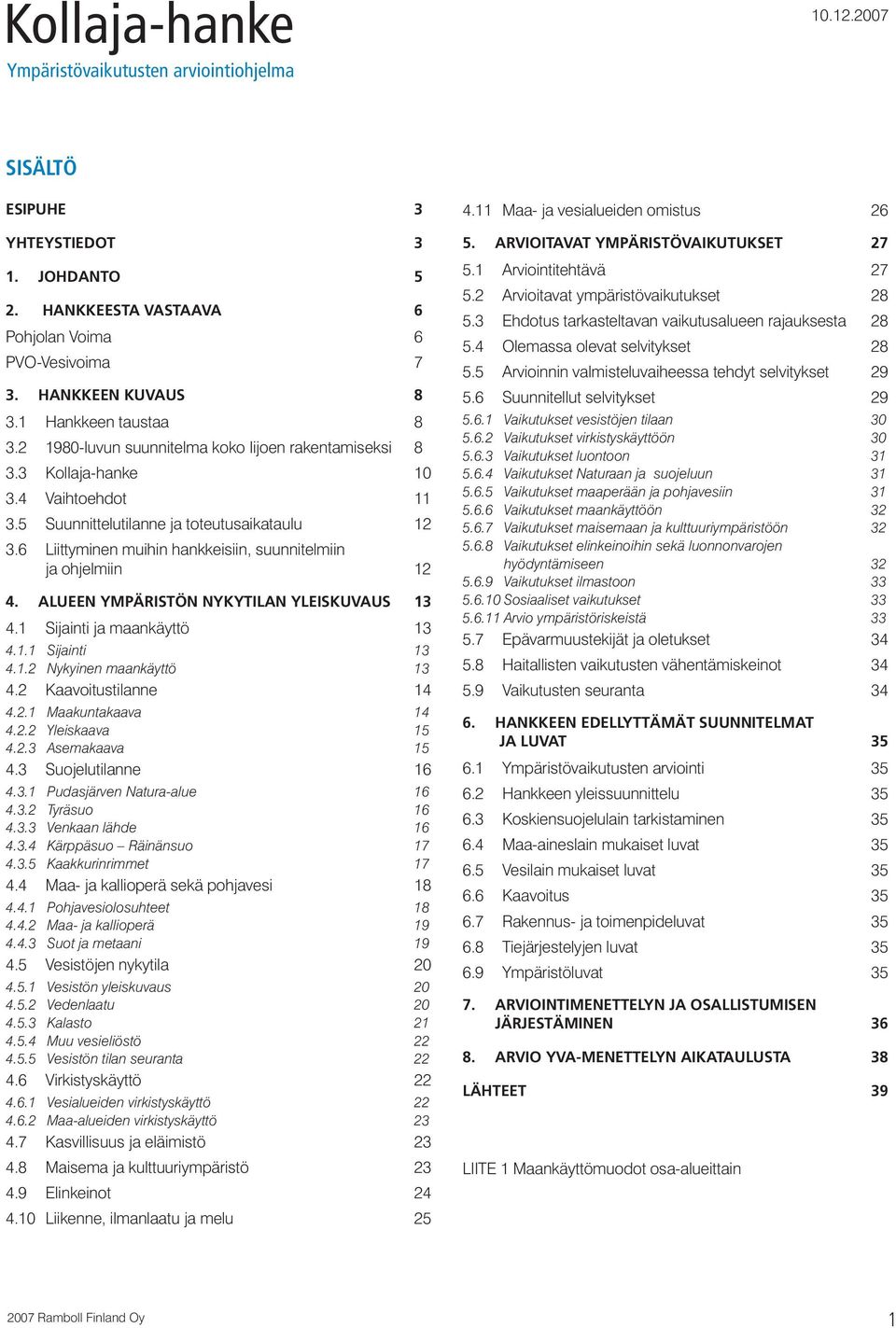 6 Liittyminen muihin hankkeisiin, suunnitelmiin ja ohjelmiin 12 4. ALUEEN YMPÄRISTÖN NYKYTILAN YLEISKUVAUS 13 4.1 Sijainti ja maankäyttö 13 4.1.1 Sijainti 13 4.1.2 Nykyinen maankäyttö 13 4.