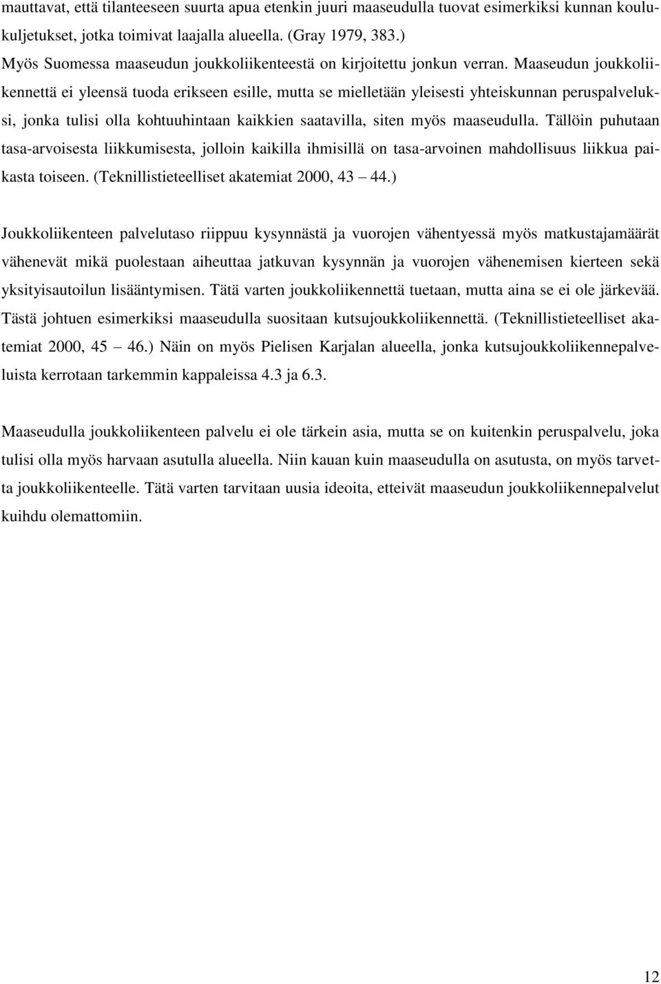 Maaseudun joukkoliikennettä ei yleensä tuoda erikseen esille, mutta se mielletään yleisesti yhteiskunnan peruspalveluksi, jonka tulisi olla kohtuuhintaan kaikkien saatavilla, siten myös maaseudulla.