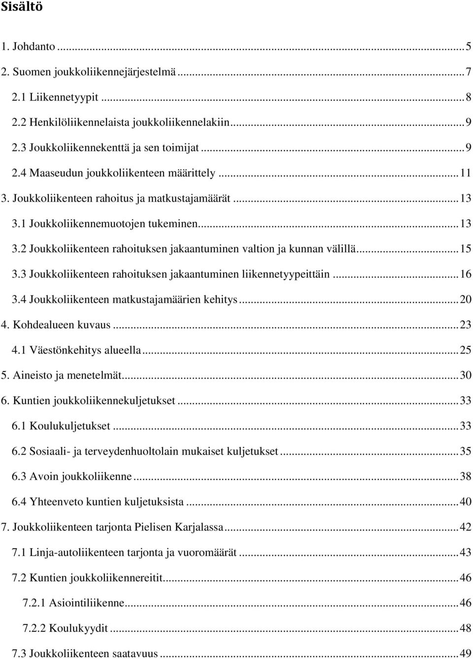 3 Joukkoliikenteen rahoituksen jakaantuminen liikennetyypeittäin... 16 3.4 Joukkoliikenteen matkustajamäärien kehitys... 20 4. Kohdealueen kuvaus... 23 4.1 Väestönkehitys alueella... 25 5.