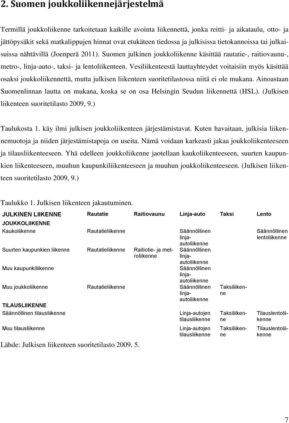 Vesiliikenteestä lauttayhteydet voitaisiin myös käsittää osaksi joukkoliikennettä, mutta julkisen liikenteen suoritetilastossa niitä ei ole mukana.