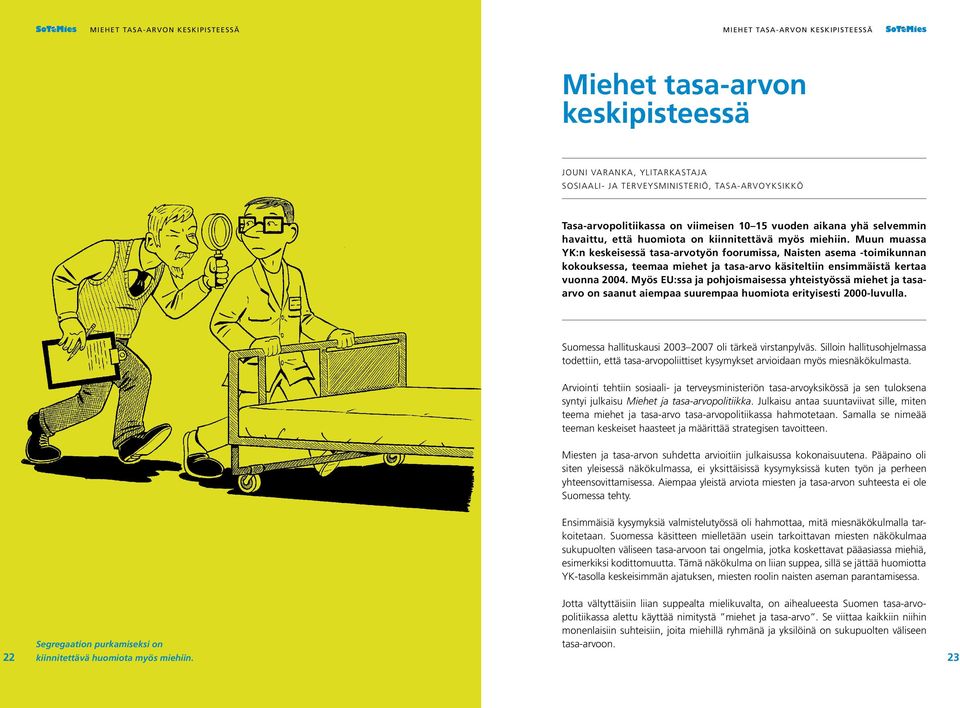 Muun muassa YK:n keskeisessä tasa-arvotyön foorumissa, Naisten asema -toimikunnan kokouksessa, teemaa miehet ja tasa-arvo käsiteltiin ensimmäistä kertaa vuonna 2004.