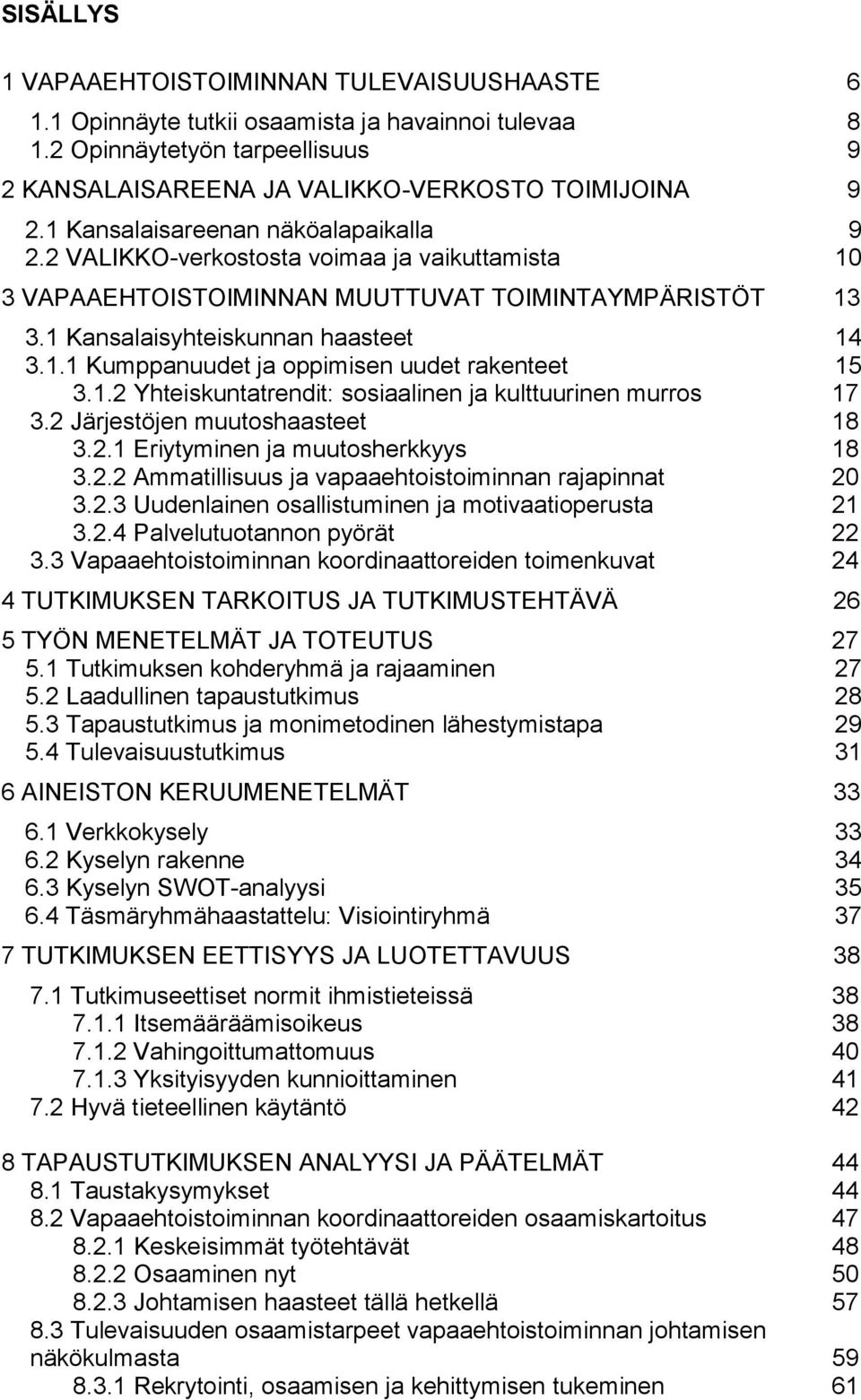 1.2 Yhteiskuntatrendit: sosiaalinen ja kulttuurinen murros 17 3.2 Järjestöjen muutoshaasteet 18 3.2.1 Eriytyminen ja muutosherkkyys 18 3.2.2 Ammatillisuus ja vapaaehtoistoiminnan rajapinnat 20 3.2.3 Uudenlainen osallistuminen ja motivaatioperusta 21 3.