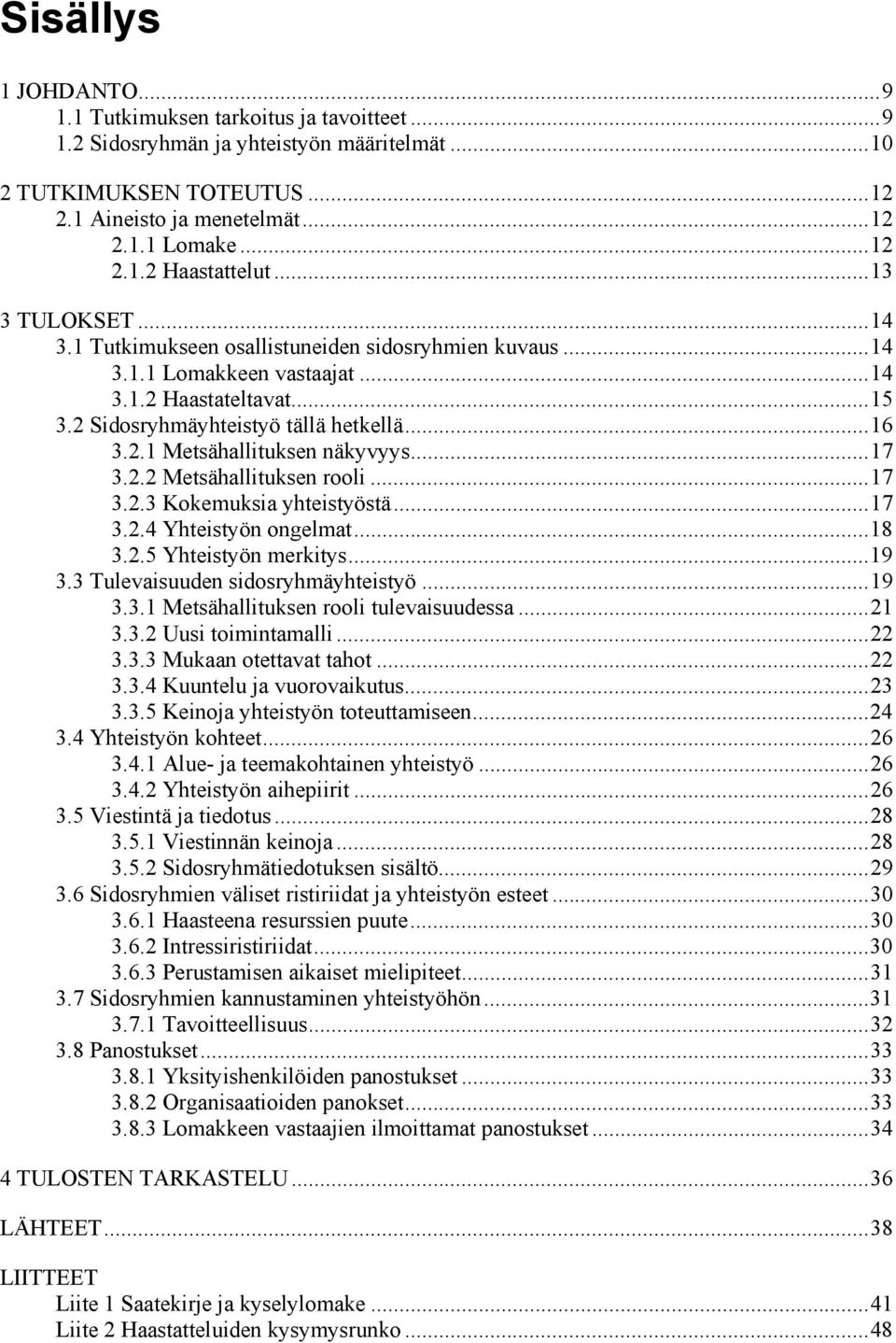 .. 17 3.2.2 Metsähallituksen rooli... 17 3.2.3 Kokemuksia yhteistyöstä... 17 3.2.4 Yhteistyön ongelmat... 18 3.2.5 Yhteistyön merkitys... 19 3.3 Tulevaisuuden sidosryhmäyhteistyö... 19 3.3.1 Metsähallituksen rooli tulevaisuudessa.