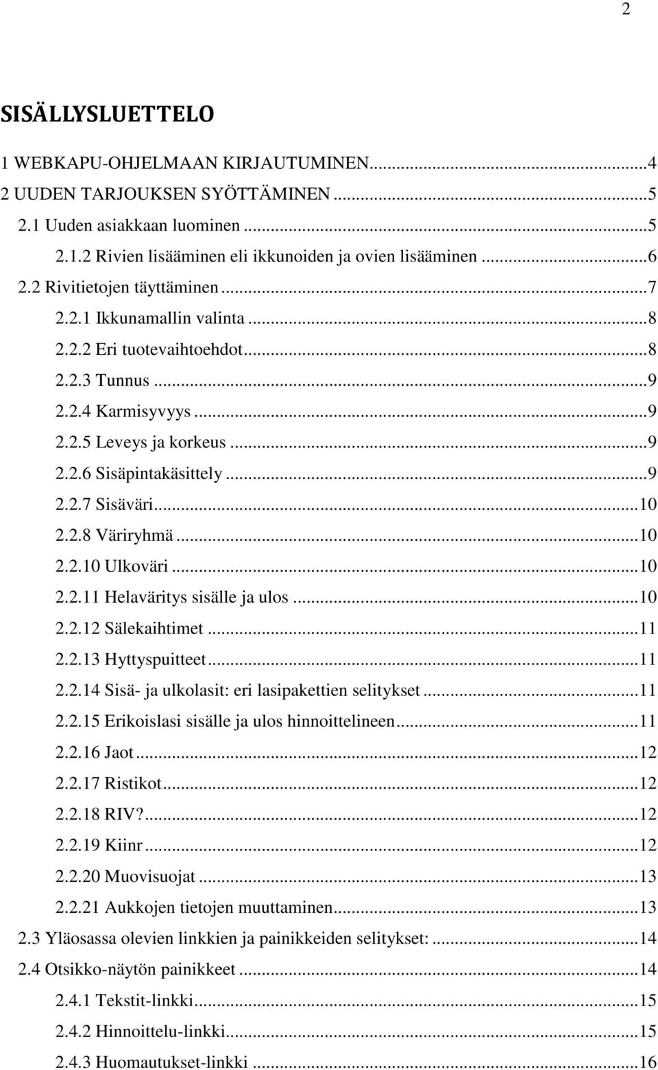 .. 10 2.2.8 Väriryhmä... 10 2.2.10 Ulkoväri... 10 2.2.11 Helaväritys sisälle ja ulos... 10 2.2.12 Sälekaihtimet... 11 2.2.13 Hyttyspuitteet... 11 2.2.14 Sisä- ja ulkolasit: eri lasipakettien selitykset.