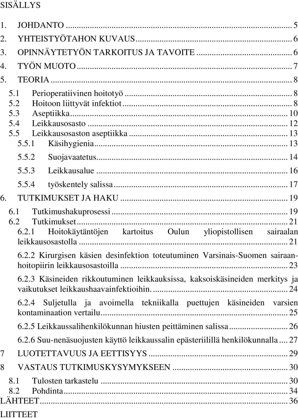 TUTKIMUKSET JA HAKU... 19 6.1 Tutkimushakuprosessi... 19 6.2 Tutkimukset... 21 6.2.1 Hoitokäytäntöjen kartoitus Oulun yliopistollisen sairaalan leikkausosastolla... 21 6.2.2 Kirurgisen käsien desinfektion toteutuminen Varsinais-Suomen sairaanhoitopiirin leikkausosastoilla.