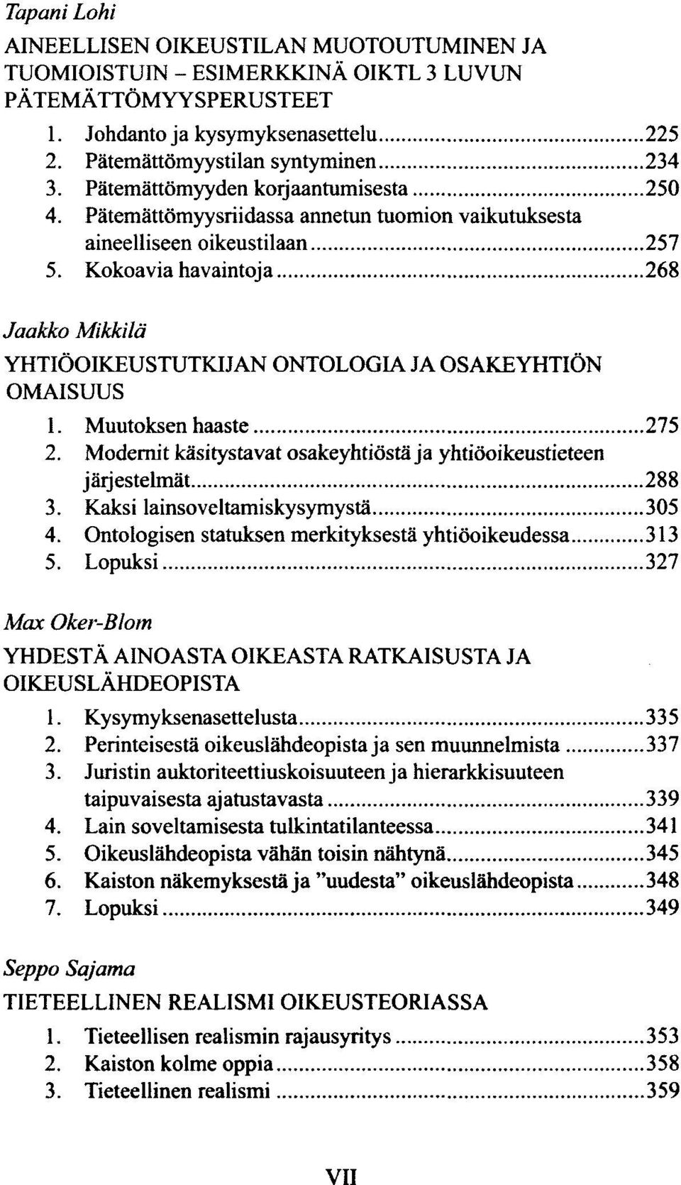 Kokoavia havaintoja 268 Jaakko Mikkilä YHTIÖOIKEUSTUTKIJAN ONTOLOGIA JA OSAKEYHTIÖN OMAISUUS 1. Muutoksen haaste 275 2. Modernit käsitystavat osakeyhtiöstä ja yhtiöoikeustieteen järjestelmät 288 3.