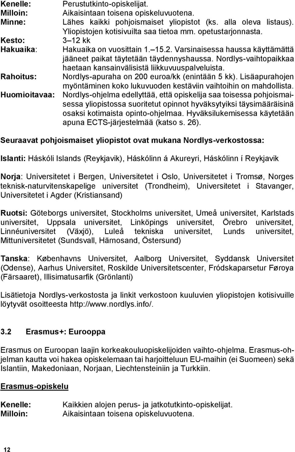 Nordlys-vaihtopaikkaa haetaan kansainvälisistä liikkuvuuspalveluista. Nordlys-apuraha on 200 euroa/kk (enintään 5 kk). Lisäapurahojen myöntäminen koko lukuvuoden kestäviin vaihtoihin on mahdollista.