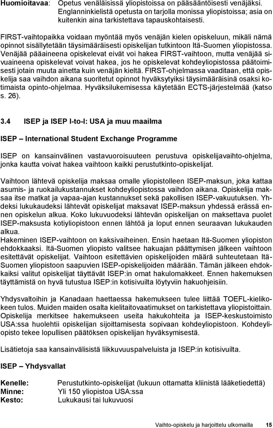 Venäjää pääaineena opiskelevat eivät voi hakea FIRST-vaihtoon, mutta venäjää sivuaineena opiskelevat voivat hakea, jos he opiskelevat kohdeyliopistossa päätoimisesti jotain muuta ainetta kuin venäjän