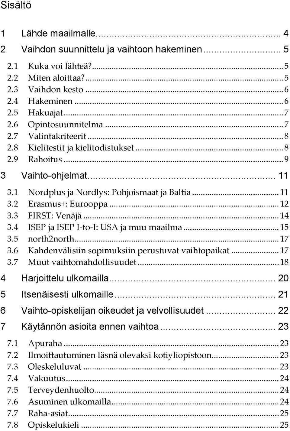 .. 12 3.3 FIRST: Venäjä... 14 3.4 ISEP ja ISEP I-to-I: USA ja muu maailma... 15 3.5 north2north... 17 3.6 Kahdenvälisiin sopimuksiin perustuvat vaihtopaikat... 17 3.7 Muut vaihtomahdollisuudet.
