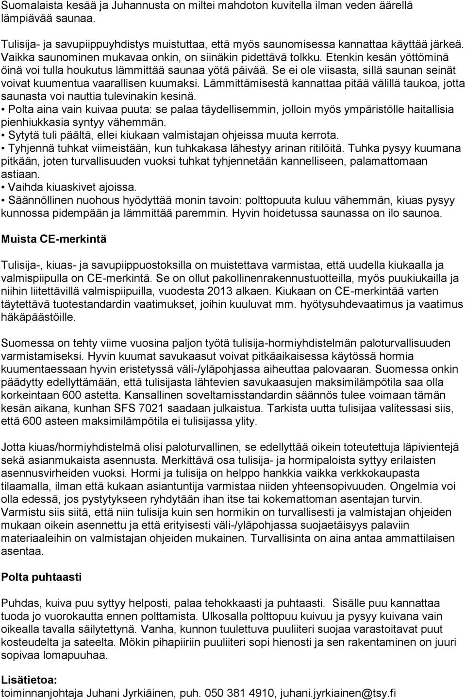 Se ei ole viisasta, sillä saunan seinät voivat kuumentua vaarallisen kuumaksi. Lämmittämisestä kannattaa pitää välillä taukoa, jotta saunasta voi nauttia tulevinakin kesinä.